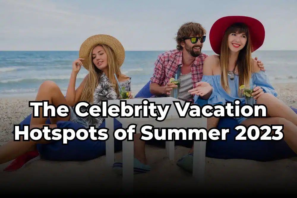 The Celebrity Vacation Hotspots of Summer